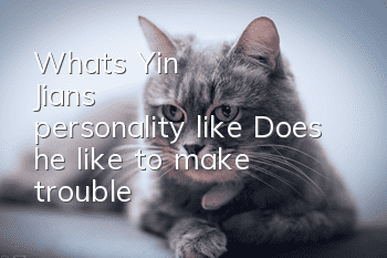 What's Yin Jian's personality like? Does he like to make trouble?