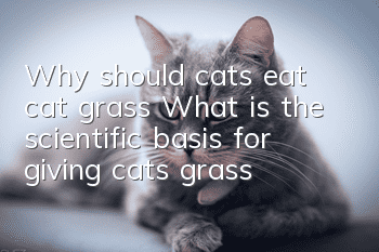 Why should cats eat cat grass? What is the scientific basis for giving cats grass?