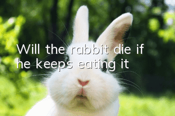 Will the rabbit die if he keeps eating it?
