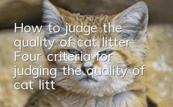 How to judge the quality of cat litter? (Four criteria for judging the quality of cat litter)