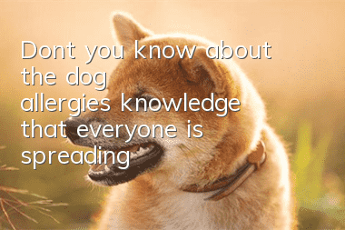 Don’t you know about the “dog allergies” knowledge that everyone is spreading?