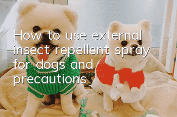 How to use external insect repellent spray for dogs and precautions
