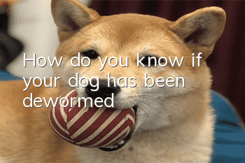 How do you know if your dog has been dewormed?