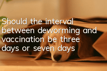Should the interval between deworming and vaccination be three days or seven days?