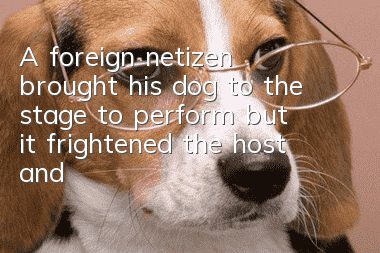 A foreign netizen brought his dog to the stage to perform, but it frightened the host and caused an uproar in the audience.