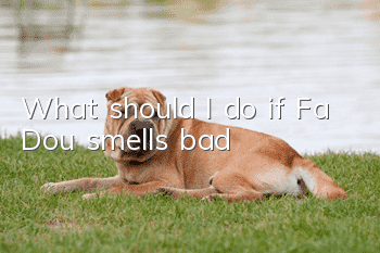 What should I do if Fa Dou smells bad?