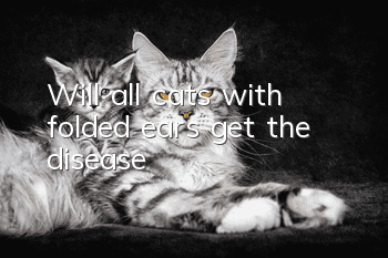 Will all cats with folded ears get the disease?