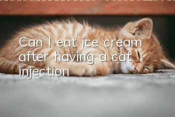 Can I eat ice cream after having a cat injection?
