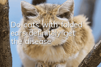 Do cats with folded ears definitely get the disease?