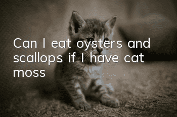 Can I eat oysters and scallops if I have cat moss?