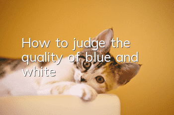 How to judge the quality of blue and white