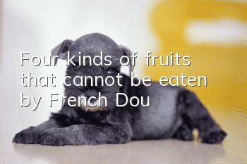 Four kinds of fruits that cannot be eaten by French Dou