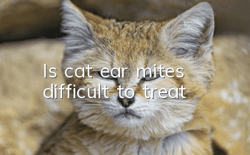 Is cat ear mites difficult to treat?