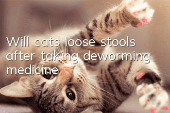 Will cats loose stools after taking deworming medicine?