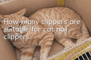 How many clippers are suitable for cat nail clippers?
