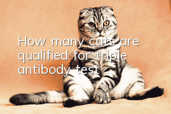 How many cats are qualified for triple antibody test?