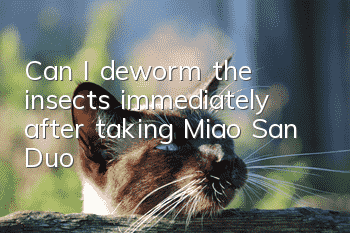 Can I deworm the insects immediately after taking Miao San Duo?