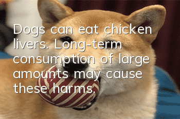 Dogs can eat chicken livers. Long-term consumption of large amounts may cause these harms...