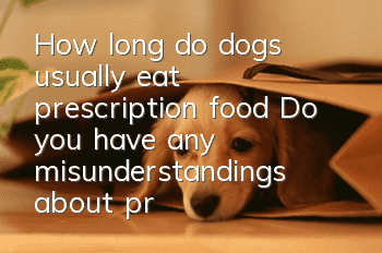 How long do dogs usually eat prescription food? Do you have any misunderstandings about prescription foods?