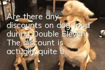 Are there any discounts on dog food during Double Eleven? The discount is actually quite big!