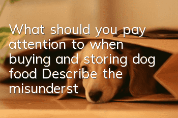 What should you pay attention to when buying and storing dog food? Describe the misunderstandings about dog owners and dog food