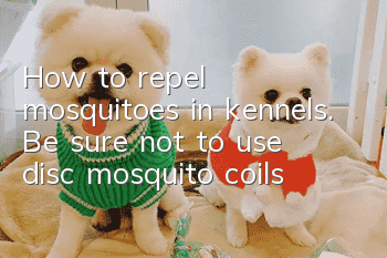 How to repel mosquitoes in kennels. Be sure not to use disc mosquito coils!