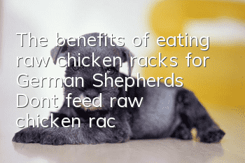 The benefits of eating raw chicken racks for German Shepherds: Don’t feed raw chicken racks casually!