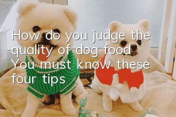 How do you judge the quality of dog food? You must know these four tips!