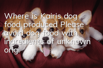 Where is Kairis dog food produced? Please avoid dog food with ingredients of unknown origin.