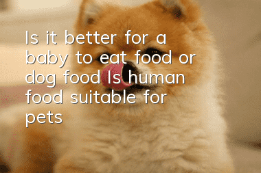 Is it better for a baby to eat food or dog food? Is human food suitable for pets?
