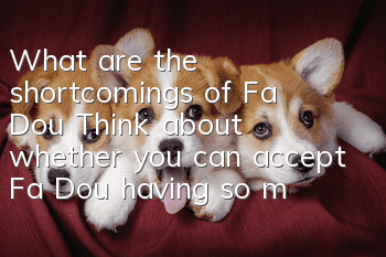 What are the shortcomings of Fa Dou? Think about whether you can accept Fa Dou having so many shortcomings.