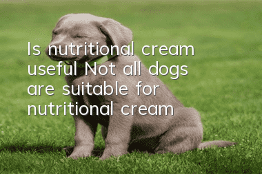 Is nutritional cream useful? Not all dogs are suitable for nutritional cream