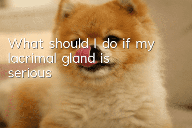 What should I do if my lacrimal gland is serious?