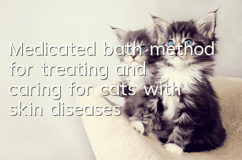 Medicated bath method for treating and caring for cats with skin diseases