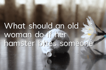 What should an old woman do if her hamster bites someone?
